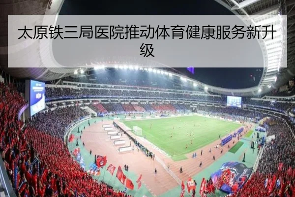 太原铁三局医院推动体育健康服务新升级