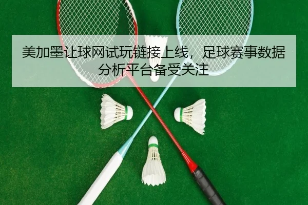 美加墨让球网试玩链接上线，足球赛事数据分析平台备受关注