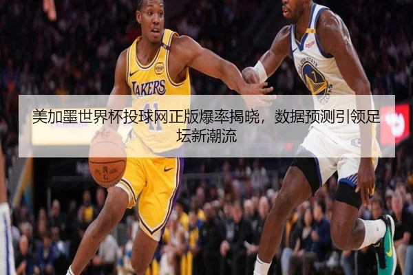 美加墨世界杯投球网正版爆率揭晓，数据预测引领足坛新潮流