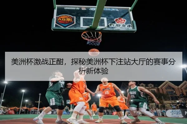 美洲杯激战正酣，探秘美洲杯下注站大厅的赛事分析新体验