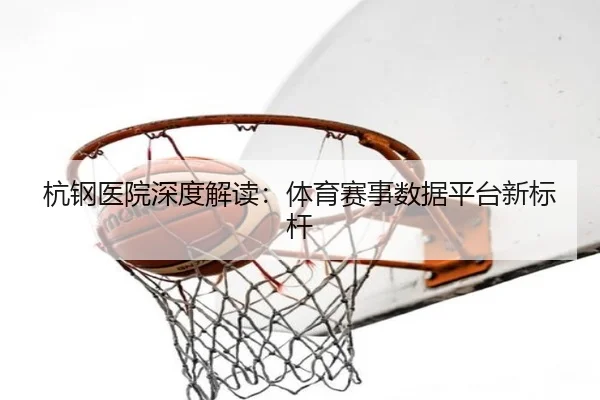 杭钢医院深度解读：体育赛事数据平台新标杆