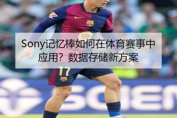 Sony记忆棒如何在体育赛事中应用？数据存储新方案