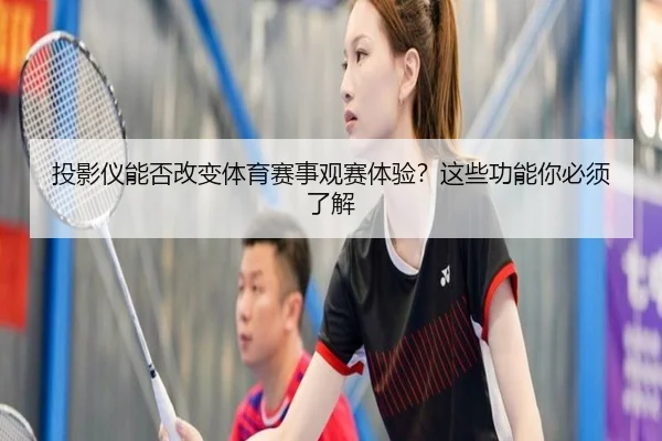投影仪能否改变体育赛事观赛体验？这些功能你必须了解