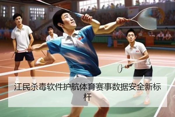 江民杀毒软件护航体育赛事数据安全新标杆