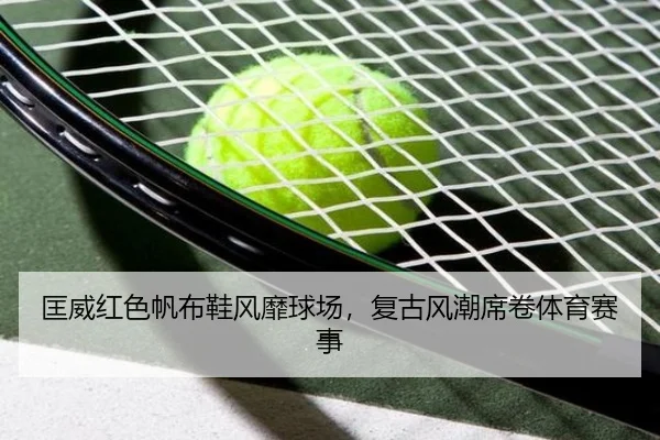 匡威红色帆布鞋风靡球场，复古风潮席卷体育赛事