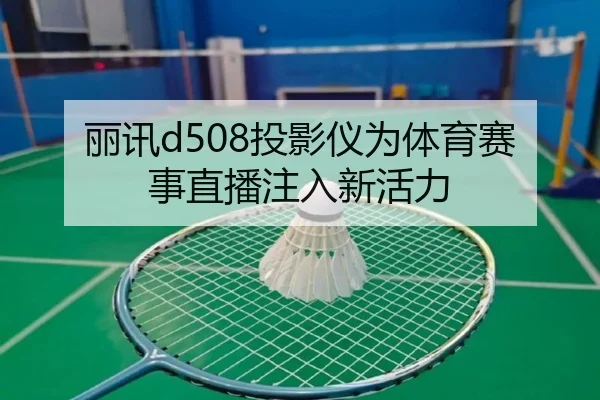 丽讯d508投影仪为体育赛事直播注入新活力