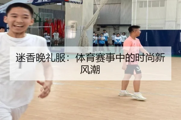 迷香晚礼服：体育赛事中的时尚新风潮