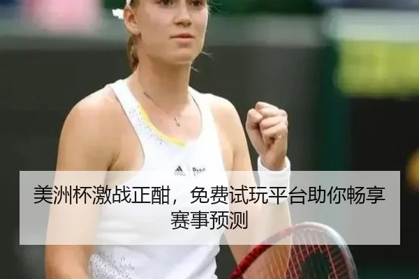 美洲杯激战正酣，免费试玩平台助你畅享赛事预测