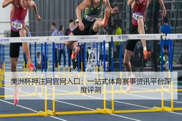 美洲杯押注网官网入口：一站式体育赛事资讯平台深度评测
